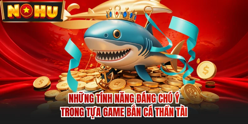 Những tính năng đáng chú ý trong tựa game bắn cá Thần Tài 